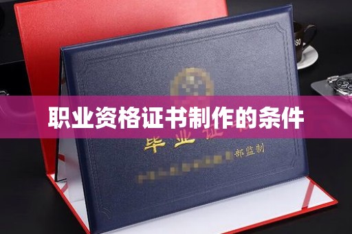 蒙自职业资格证书制作的条件