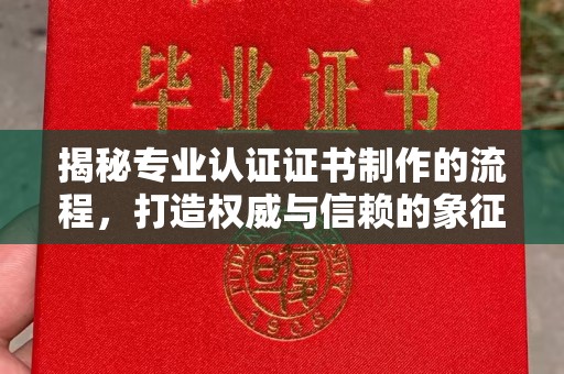 蒙自揭秘专业认证证书制作的流程，打造权威与信赖的象征