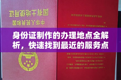 蒙自身份证制作的办理地点全解析，快速找到最近的服务点