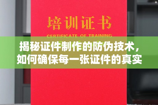 蒙自揭秘证件制作的防伪技术，如何确保每一张证件的真实性与安全性