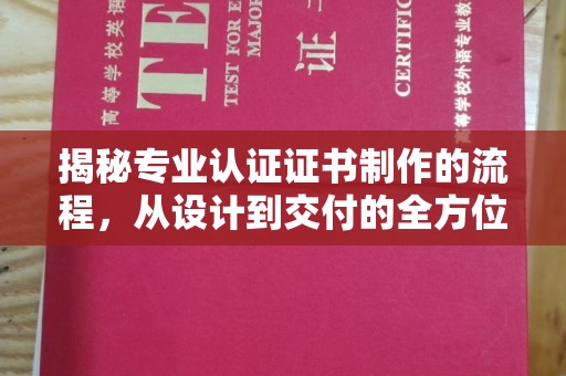 蒙自揭秘专业认证证书制作的流程，从设计到交付的全方位指南