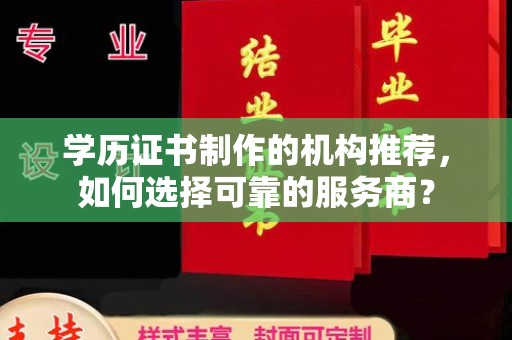 蒙自学历证书制作的机构推荐，如何选择可靠的服务商？