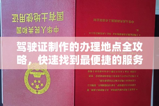 蒙自驾驶证制作的办理地点全攻略，快速找到最便捷的服务点