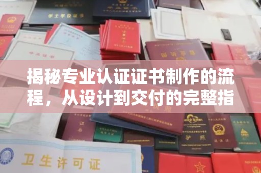 蒙自揭秘专业认证证书制作的流程，从设计到交付的完整指南