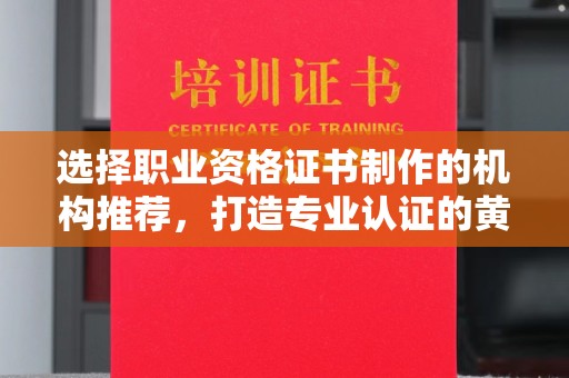 蒙自选择职业资格证书制作的机构推荐，打造专业认证的黄金标准