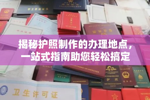 蒙自揭秘护照制作的办理地点，一站式指南助您轻松搞定