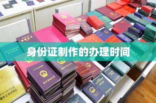 蒙自身份证制作的办理时间