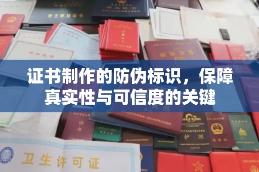 蒙自证书制作的防伪标识，保障真实性与可信度的关键