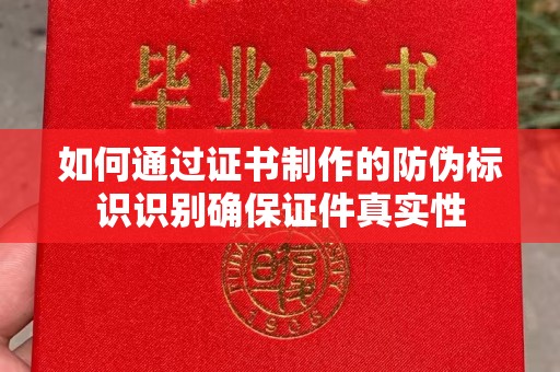 蒙自如何通过证书制作的防伪标识识别确保证件真实性