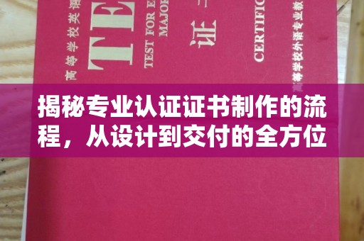 蒙自揭秘专业认证证书制作的流程，从设计到交付的全方位指南
