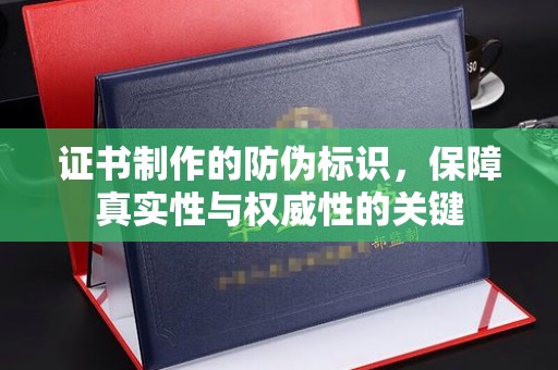 蒙自证书制作的防伪标识，保障真实性与权威性的关键