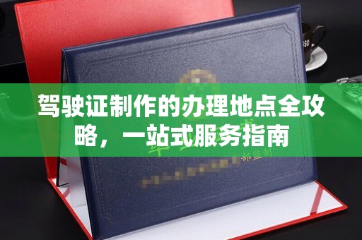 蒙自驾驶证制作的办理地点全攻略，一站式服务指南