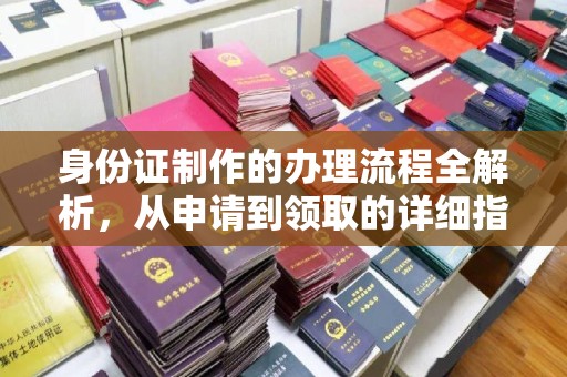 蒙自身份证制作的办理流程全解析，从申请到领取的详细指南