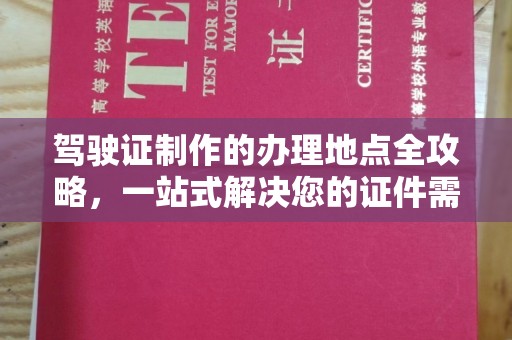 蒙自驾驶证制作的办理地点全攻略，一站式解决您的证件需求