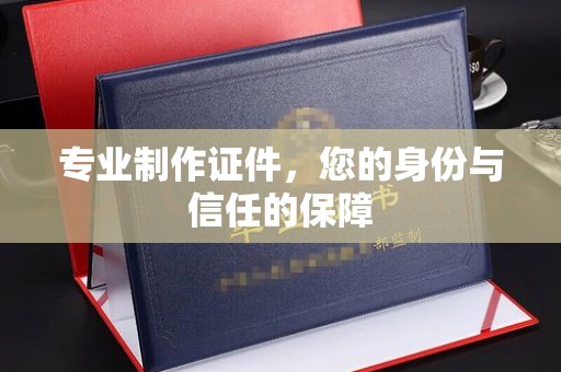 蒙自专业制作证件，您的身份与信任的保障