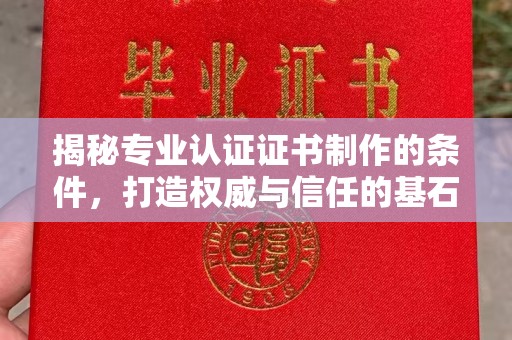蒙自揭秘专业认证证书制作的条件，打造权威与信任的基石