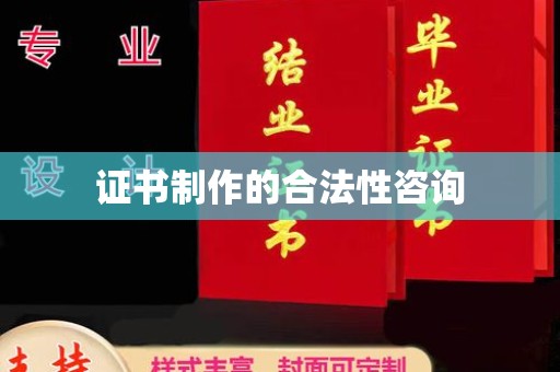 蒙自证书制作的合法性咨询