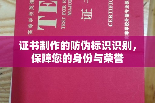 蒙自证书制作的防伪标识识别，保障您的身份与荣誉