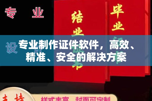 蒙自专业制作证件软件，高效、精准、安全的解决方案