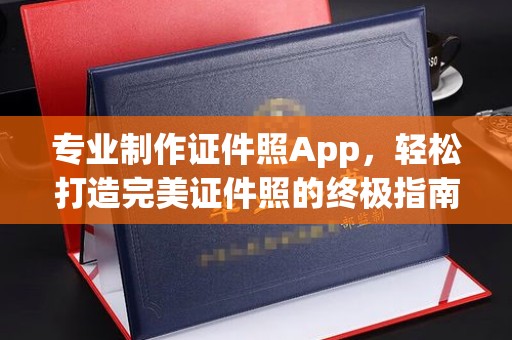 蒙自专业制作证件照App，轻松打造完美证件照的终极指南