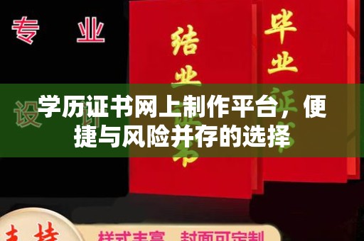 蒙自学历证书网上制作平台，便捷与风险并存的选择