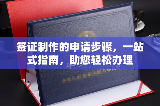 蒙自签证制作的申请步骤，一站式指南，助您轻松办理