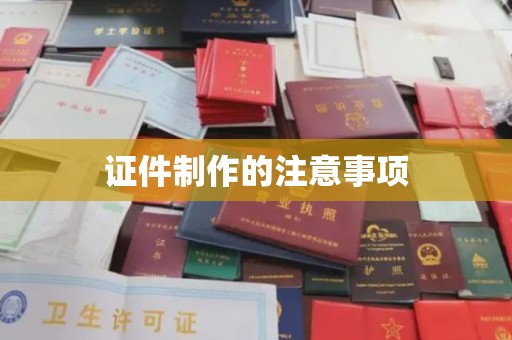 蒙自证件制作的注意事项